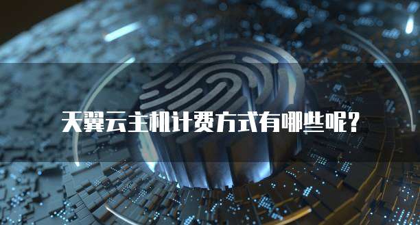 天翼云主机计费方式有哪些呢?