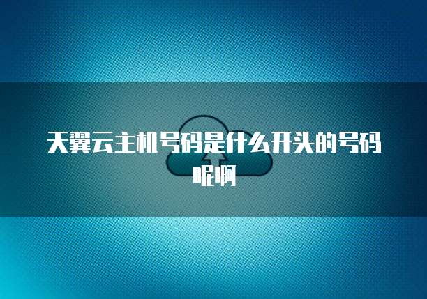 天翼云主机号码是什么开头的号码呢啊