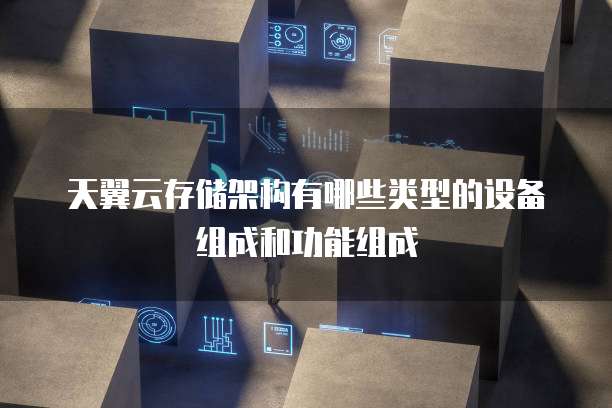 天翼云存储架构有哪些类型的设备组成和功能组成