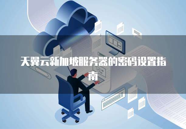 天翼云新加坡服务器的密码设置指南