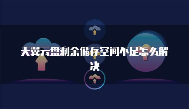 天翼云盘剩余储存空间不足怎么解决