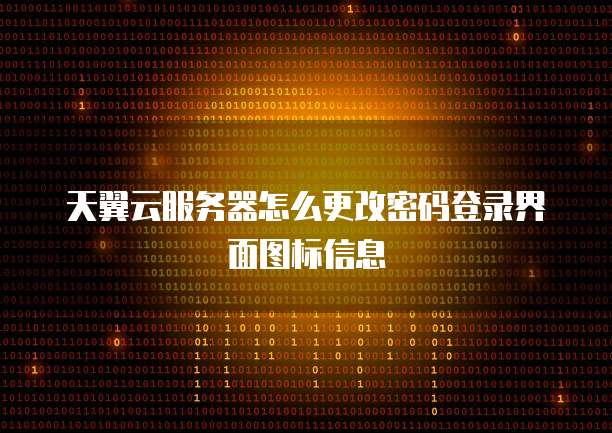天翼云服务器怎么更改密码登录界面图标信息