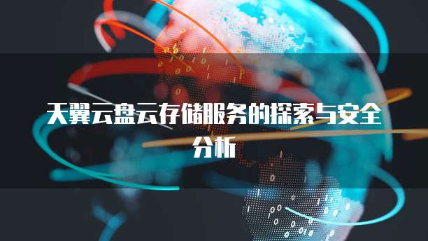 天翼云盘云存储服务的探索与安全分析