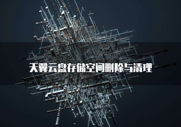 天翼云盘存储空间删除与清理