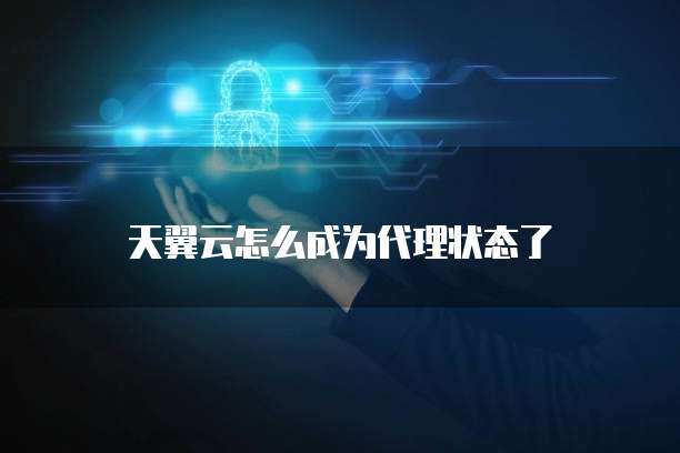 天翼云怎么成为代理状态了