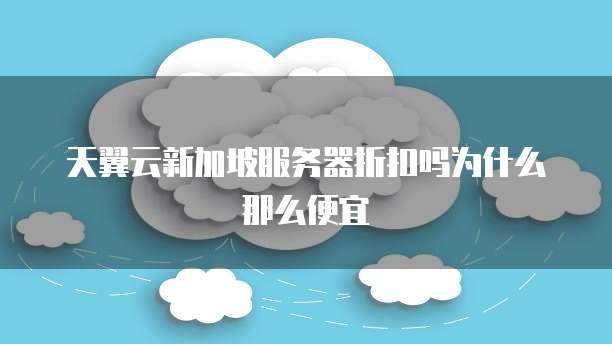 天翼云新加坡服务器折扣吗为什么那么便宜