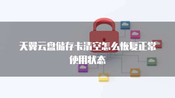 天翼云盘储存卡清空怎么恢复正常使用状态