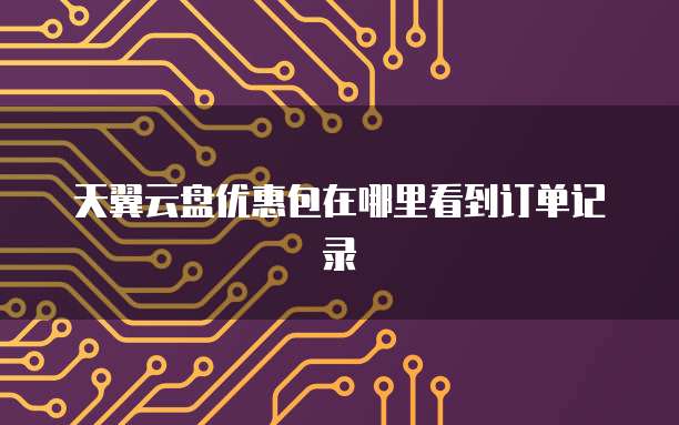 天翼云盘优惠包在哪里看到订单记录