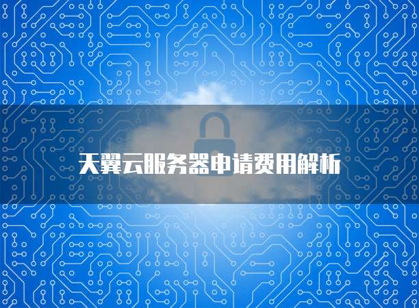 天翼云服务器申请费用解析