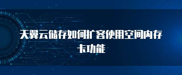 天翼云储存如何扩容使用空间内存卡功能
