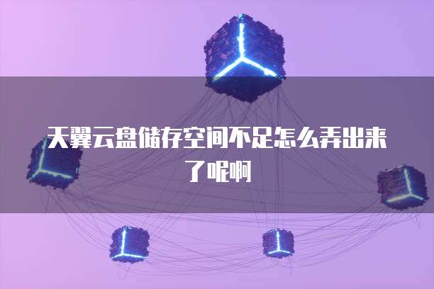天翼云盘储存空间不足怎么弄出来了呢啊