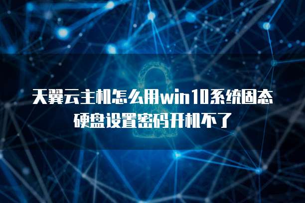 天翼云主机怎么用win10系统固态硬盘设置密码开机不了