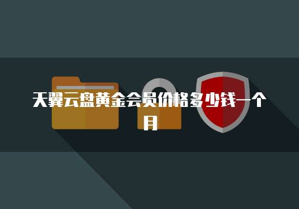 天翼云盘黄金会员价格多少钱一个月