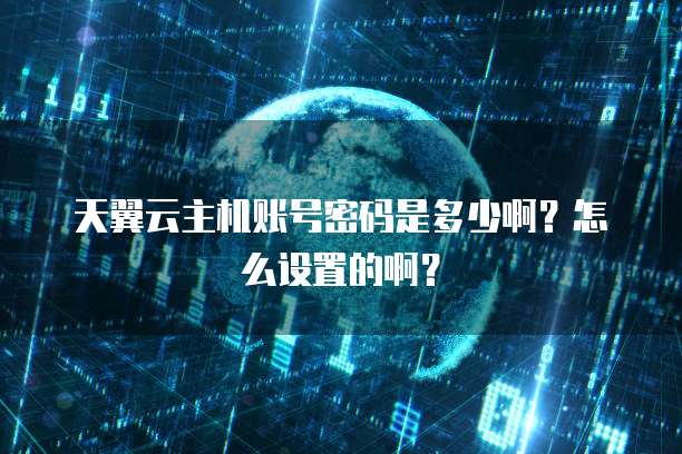天翼云主机账号密码是多少啊?怎么设置的啊?