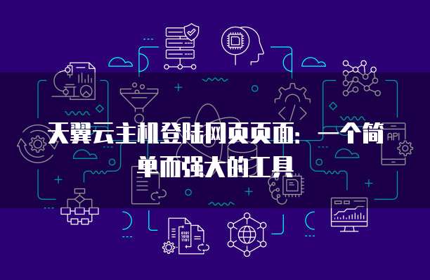 天翼云主机登陆网页页面:一个简单而强大的工具