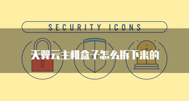 天翼云主机盒子怎么拆下来的