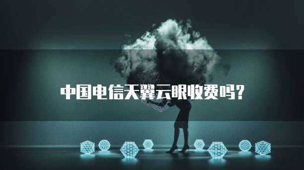 中国电信天翼云眼收费吗?