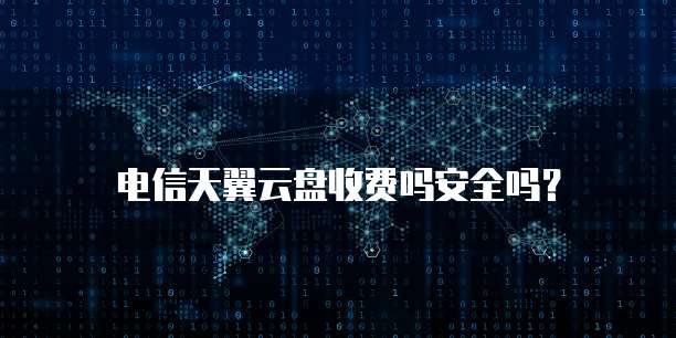 电信天翼云盘收费吗安全吗?