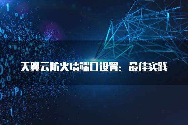 天翼云防火墙端口设置:最佳实践