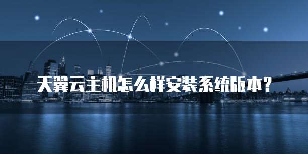 天翼云主机怎么样安装系统版本?