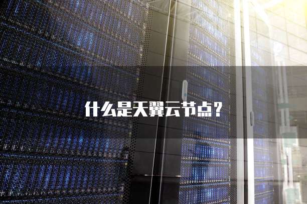 什么是天翼云节点?