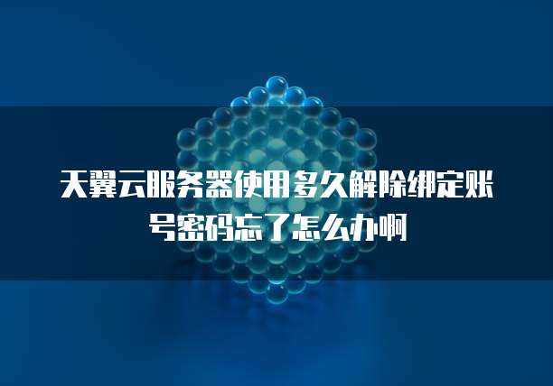 天翼云服务器使用多久解除绑定账号密码忘了怎么办啊