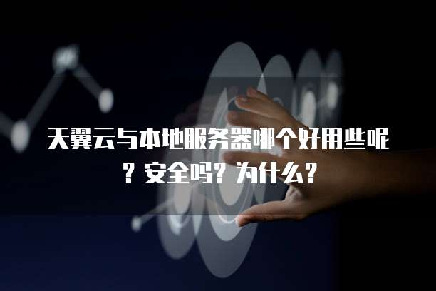 天翼云与本地服务器哪个好用些呢?安全吗?为什么?