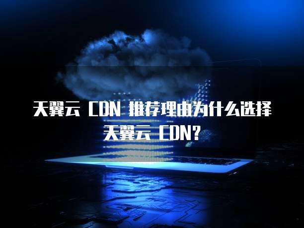 天翼云 CDN 推荐理由为什么选择天翼云 CDN?