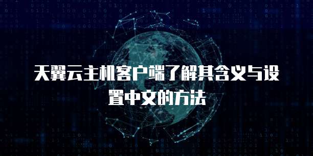 天翼云主机客户端了解其含义与设置中文的方法