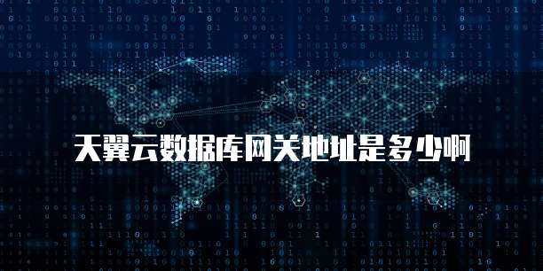 天翼云数据库网关地址是多少啊