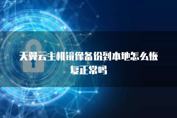 天翼云主机镜像备份到本地怎么恢复正常吗