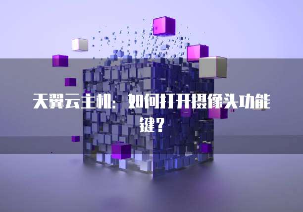 天翼云主机:如何打开摄像头功能键?