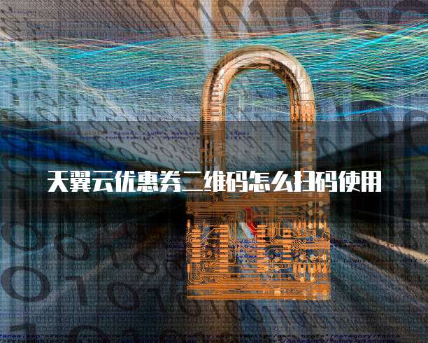 天翼云优惠券二维码怎么扫码使用