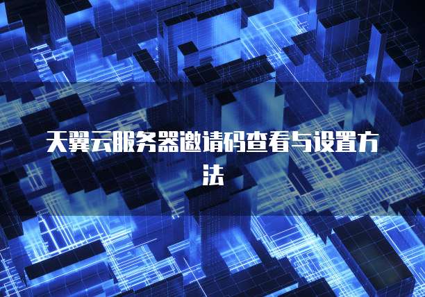 天翼云服务器邀请码查看与设置方法