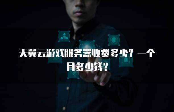 天翼云游戏服务器收费多少?一个月多少钱?