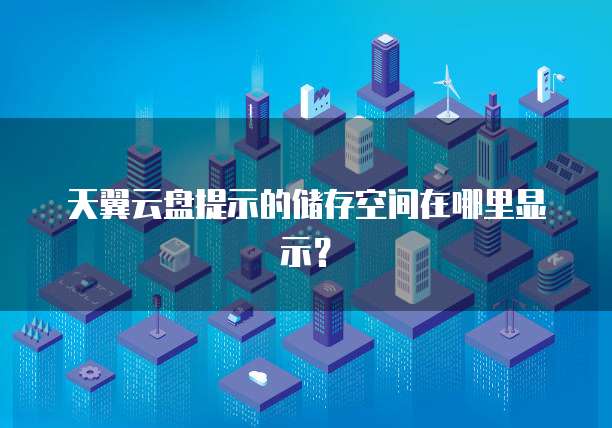天翼云盘提示的储存空间在哪里显示?