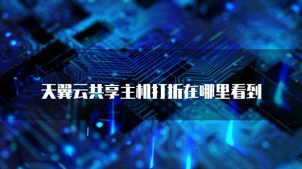 天翼云共享主机打折在哪里看到