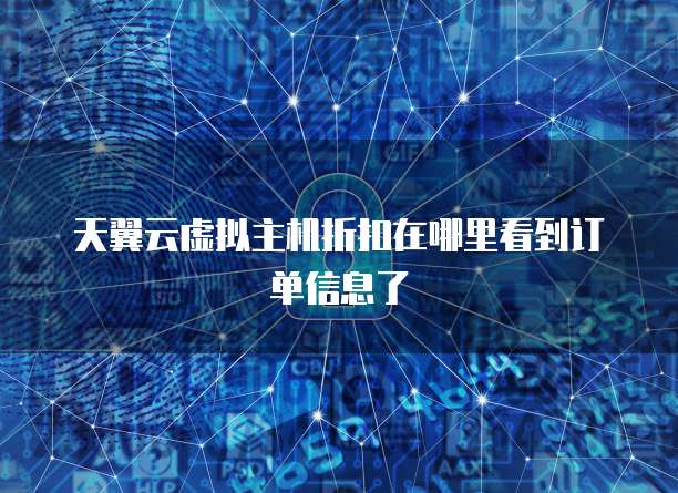 天翼云虚拟主机折扣在哪里看到订单信息了