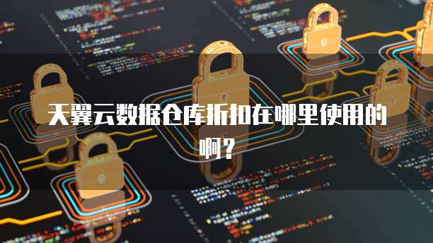天翼云数据仓库折扣在哪里使用的啊?