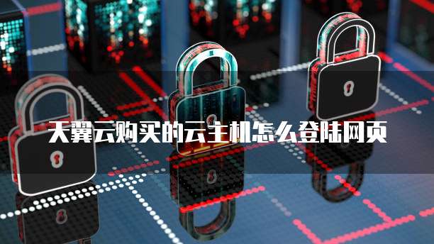天翼云购买的云主机怎么登陆网页