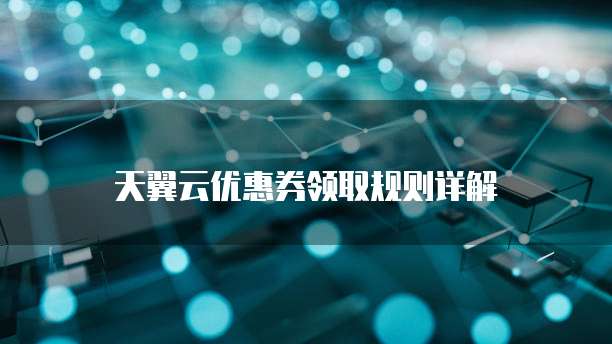 天翼云优惠券领取规则详解