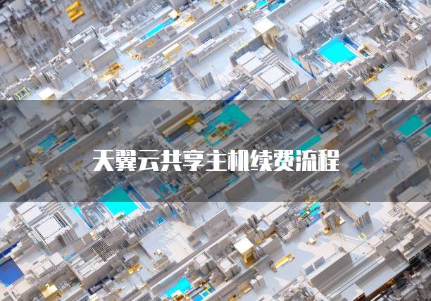 天翼云共享主机续费流程