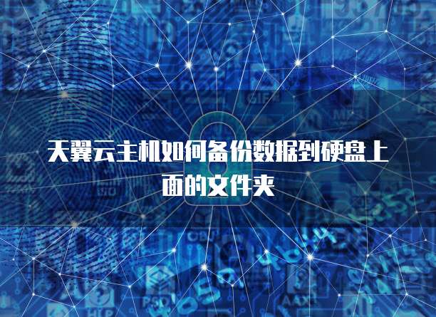 天翼云主机如何备份数据到硬盘上面的文件夹