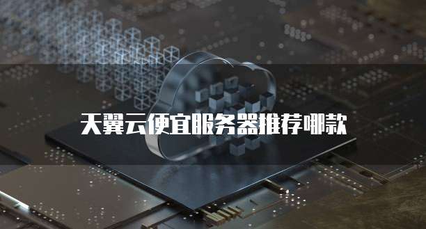 天翼云便宜服务器推荐哪款