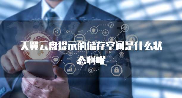 天翼云盘提示的储存空间是什么状态啊呢