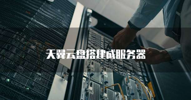 天翼云盘搭建成服务器