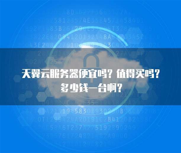 天翼云服务器便宜吗?值得买吗?多少钱一台啊?