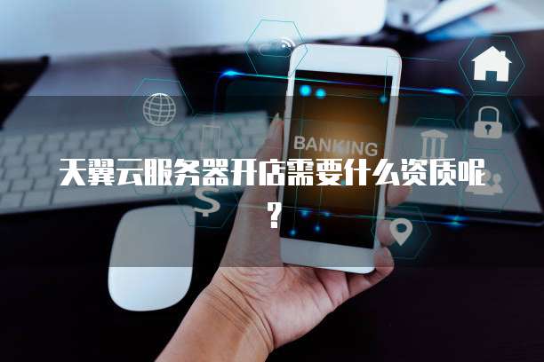 天翼云服务器开店需要什么资质呢?