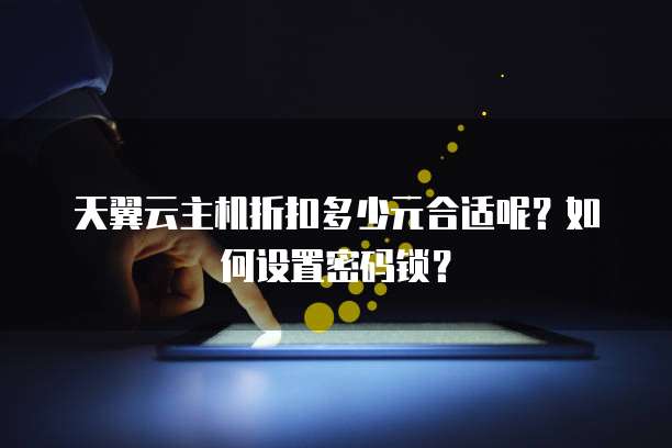 天翼云主机折扣多少元合适呢?如何设置密码锁?