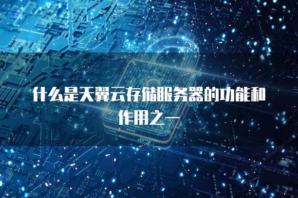 什么是天翼云存储服务器的功能和作用之一